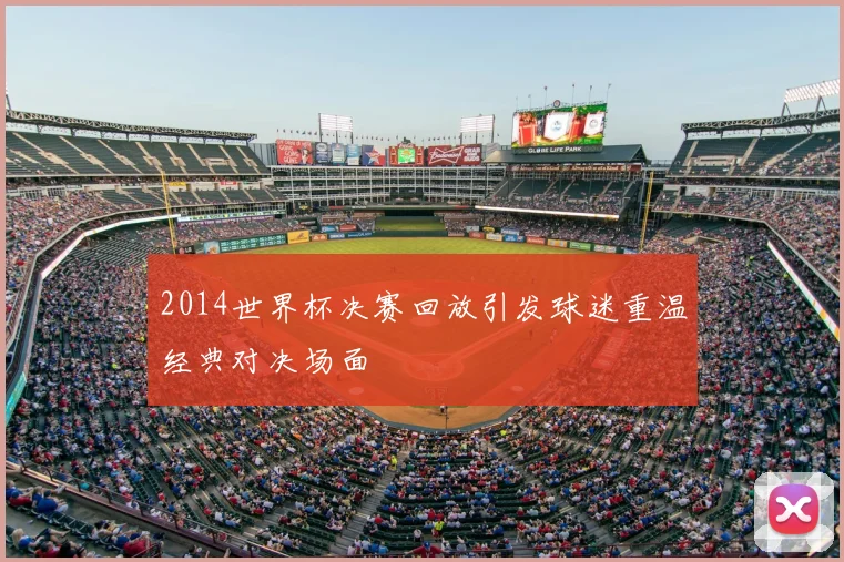 2014世界杯决赛回放引发球迷重温经典对决场面