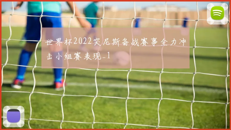 世界杯2022突尼斯备战赛事全力冲击小组赛表现_1