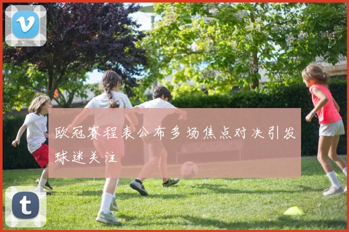 欧冠赛程表公布多场焦点对决引发球迷关注