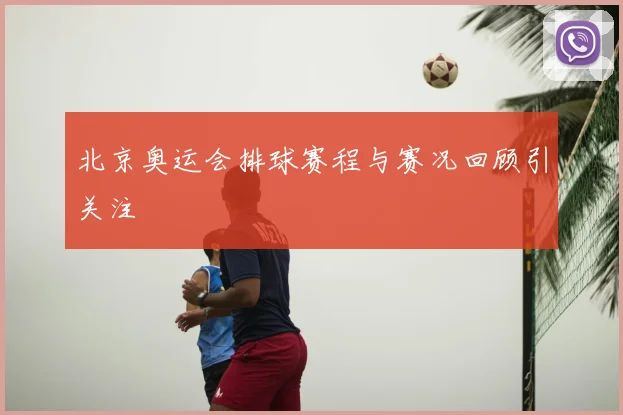 北京奥运会排球赛程与赛况回顾引关注