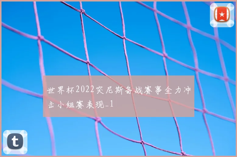 世界杯2022突尼斯备战赛事全力冲击小组赛表现_1