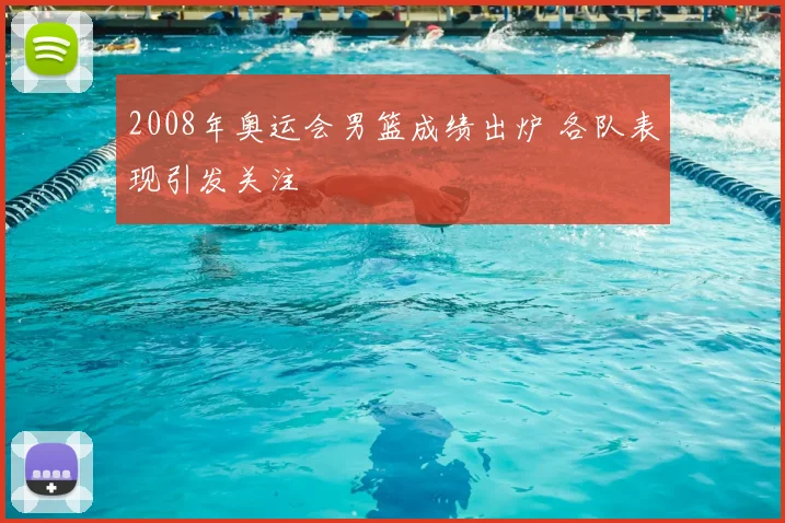 2008年奥运会男篮成绩出炉 各队表现引发关注