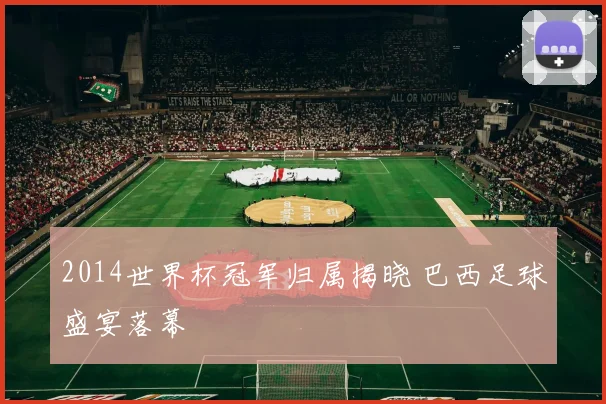 2014世界杯冠军归属揭晓 巴西足球盛宴落幕