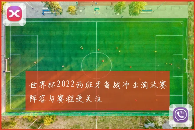 世界杯2022西班牙备战冲击淘汰赛阵容与赛程受关注
