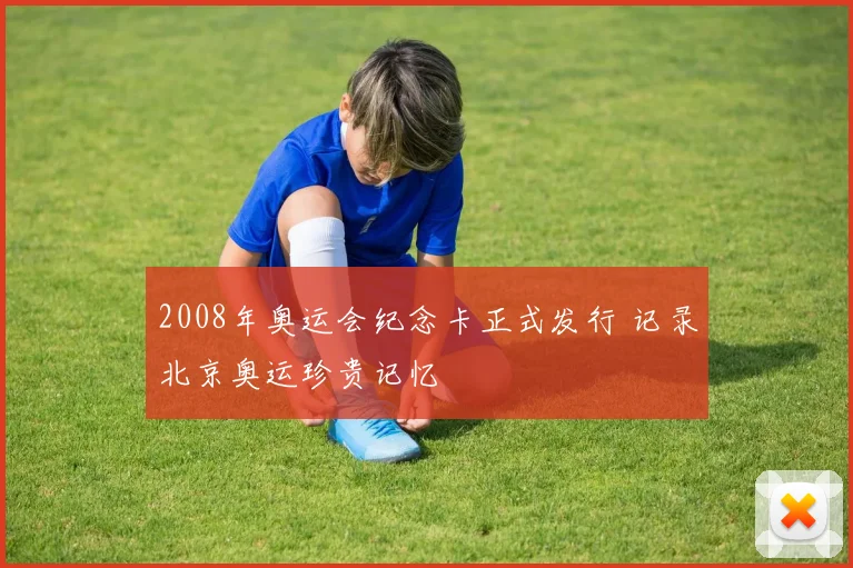 2008年奥运会纪念卡正式发行 记录北京奥运珍贵记忆