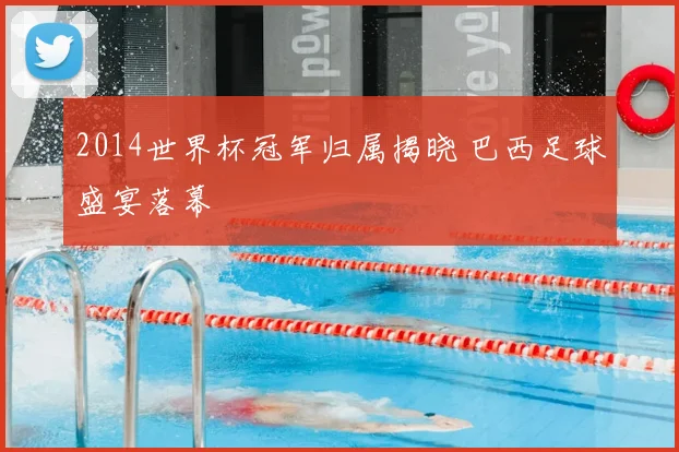 2014世界杯冠军归属揭晓 巴西足球盛宴落幕