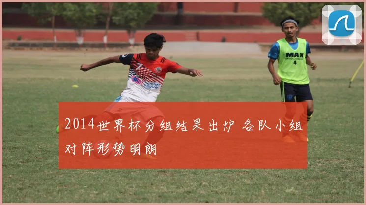 2014世界杯分组结果出炉 各队小组对阵形势明朗